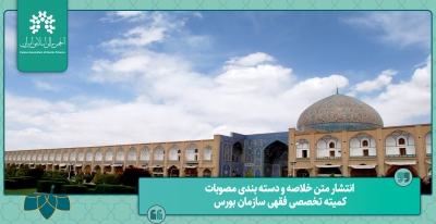 انتشار متن خلاصه و دسته بندی مصوبات کمیته تخصصی فقهی سازمان بورس