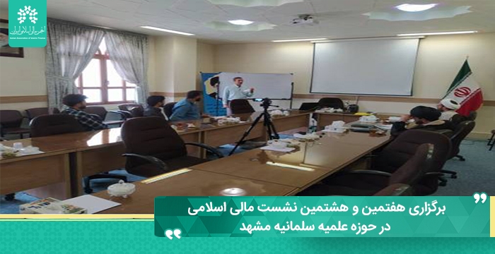 برگزاری هفتمین و هشتمین نشست مالی اسلامی در حوزه علمیه سلمانیه مشهد