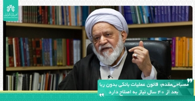 مصباحی‌مقدم: قانون عملیات بانکی بدون ربا بعد از ۴۰ سال نیاز به اصلاح دارد